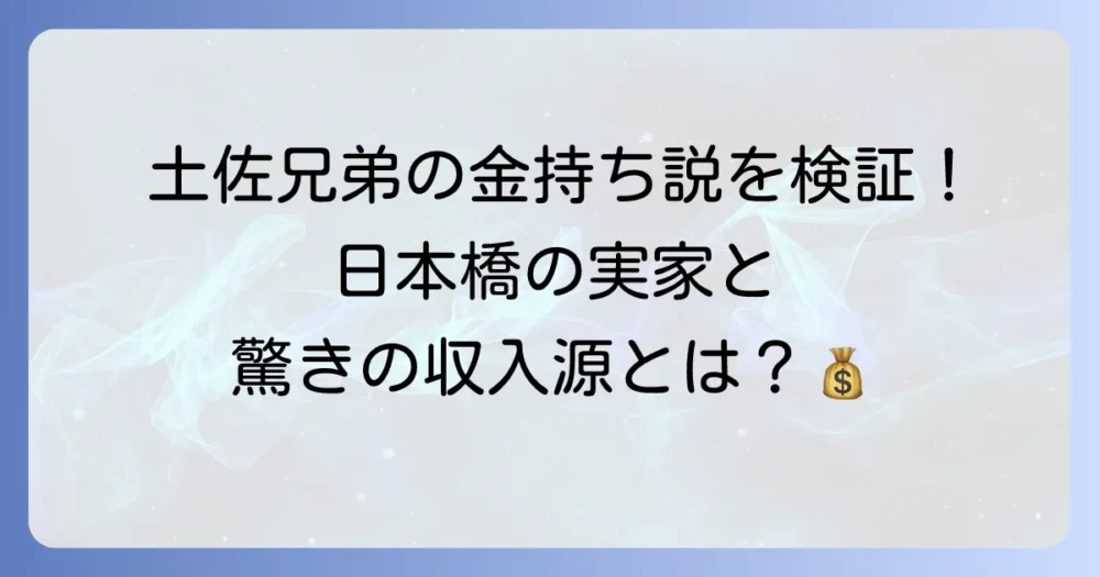 土佐兄弟の金持ち説を検証！日本橋の実家と驚きの収入源に迫る