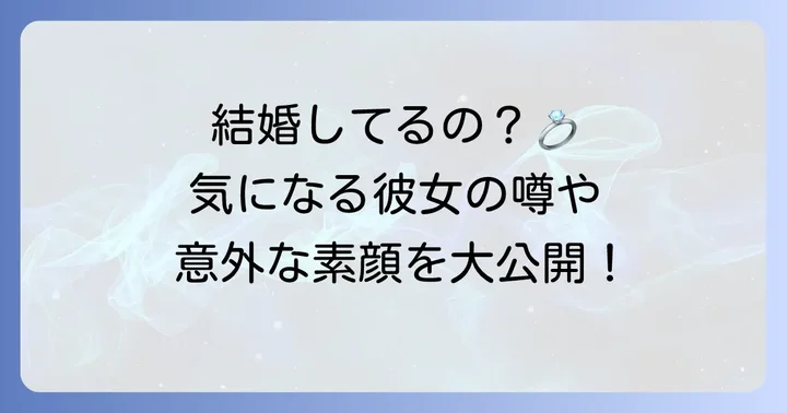 プライベートに迫る！結婚や彼女の噂は？