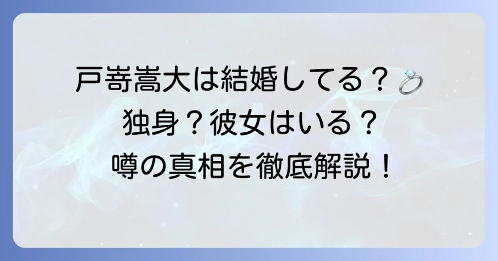戸嵜嵩大は結婚しているのか？真相を徹底解説！現在の状況と気になる噂を深掘り