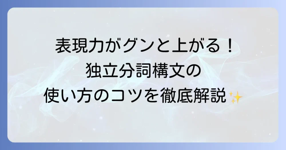 独立分詞構文とは何か？使い方から例文まで徹底解説！