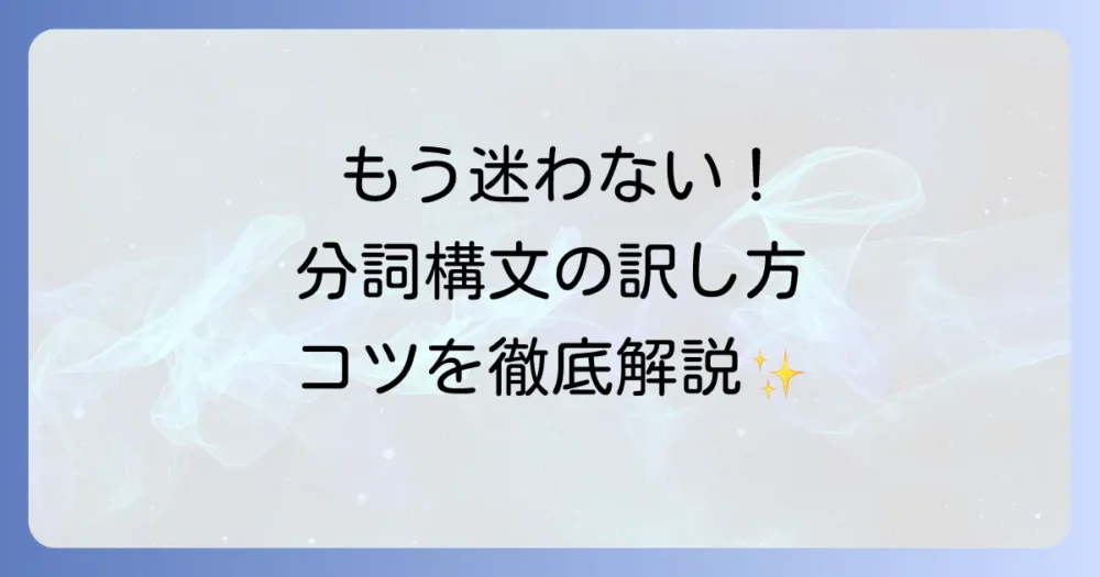 分詞構文の訳し方を徹底解説！英語の読解力を高めるコツ