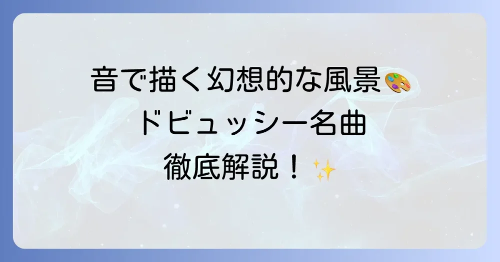 ドビュッシーの名曲を徹底解説！印象派の巨匠が描いた音の風景と魅力