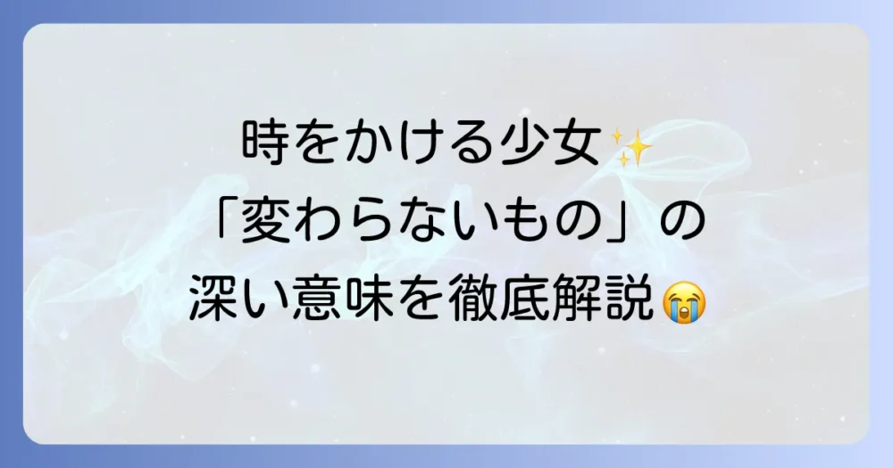 「変わらないもの」と『時をかける少女』の魅力とは？歌詞に込められた意味と映画の感動を徹底解説