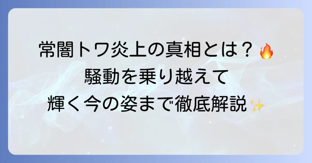 常闇トワの炎上騒動の真相を徹底解説！過去の出来事から現在の活動まで