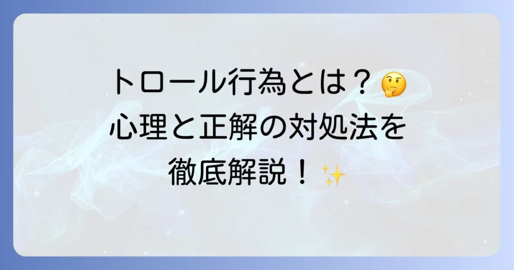 トロール行為とは何か？その心理から具体的な対処法まで徹底解説