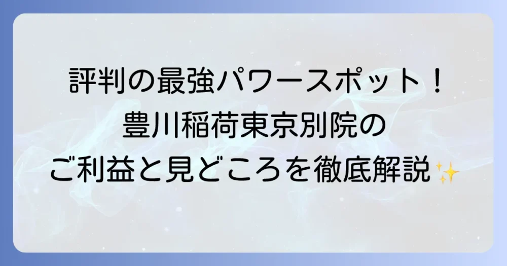 豊川稲荷東京別院がすごいと評判！ご利益と見どころを徹底解説
