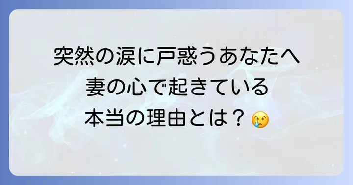 妻が途端に泣き崩れるのはなぜ？考えられる主な原因
