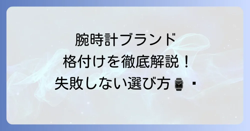 腕時計の格付けの全てを徹底解説！ブランドヒエラルキーから選び方まで