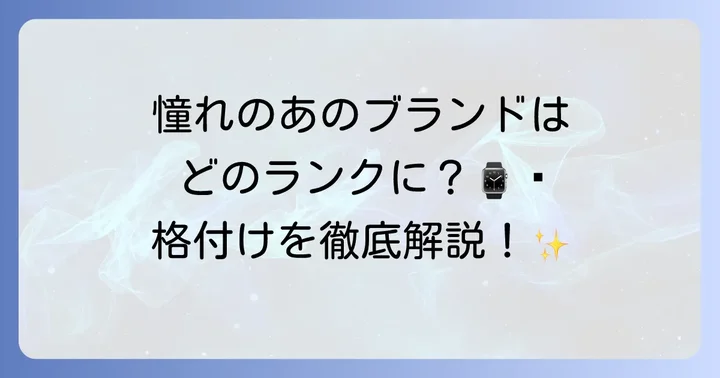 主要腕時計ブランドの格付けを徹底解説