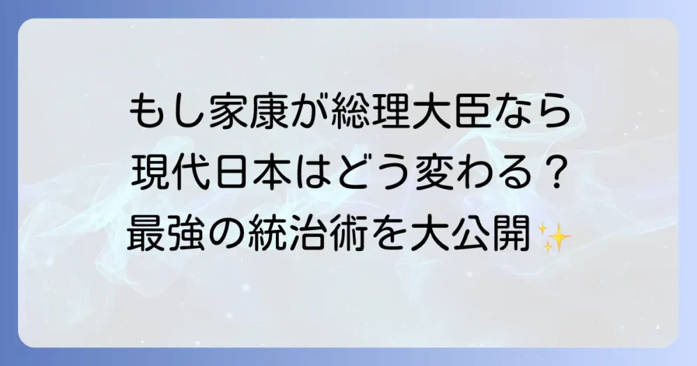 徳川家康が総理大臣になったら日本はどう変わるのか？現代に蘇る泰平の世の知恵