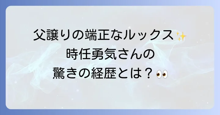 時任三郎さんの息子はどんな人？長男・時任勇気の魅力に迫る