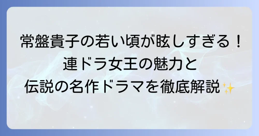 常盤貴子の若い頃の輝き！デビューからブレイクまでの魅力と出演ドラマを徹底解説