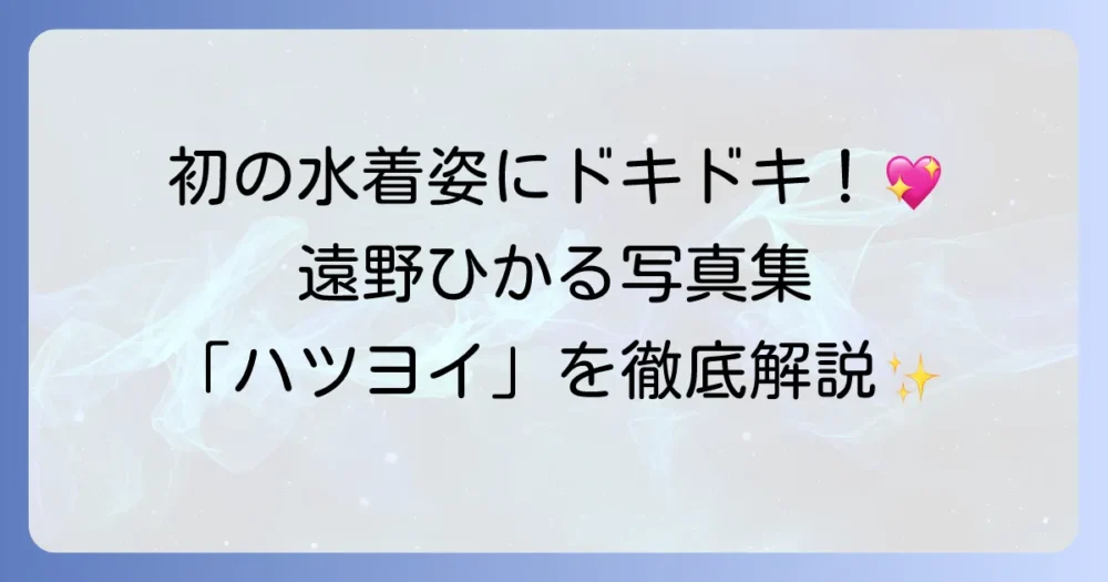 遠野ひかる写真集「ハツヨイ」の魅力と購入方法を徹底解説！