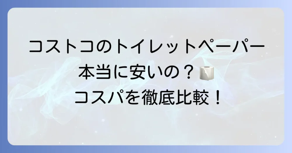 コストコのトイレットペーパーは本当に安いのか？種類と価格、コスパを徹底比較！