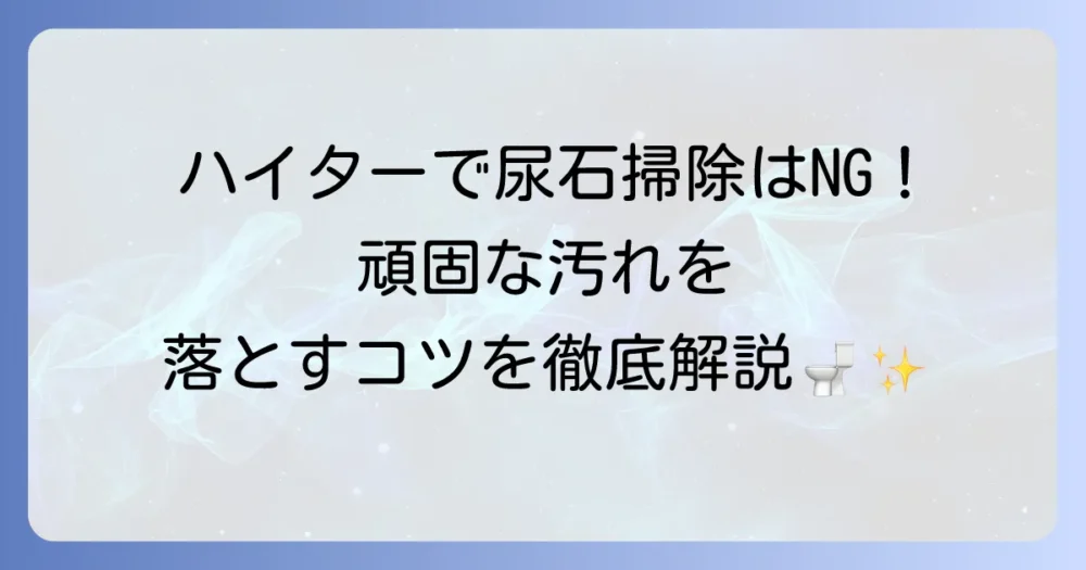 トイレハイターで尿石は落ちるのか？頑固な汚れを落とす方法と予防策を徹底解説