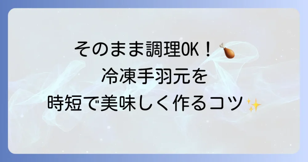 冷凍手羽元はそのまま調理は可能？時短で美味しく仕上げるコツとレシピを徹底解説