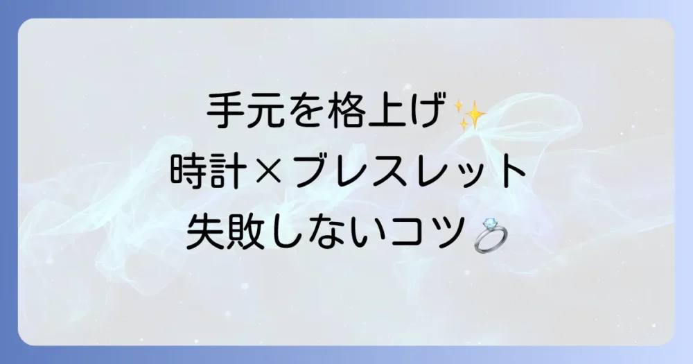 時計とブレスレットの重ね付けをレディース向けに徹底解説！おしゃれな組み合わせ方と失敗しないコツ