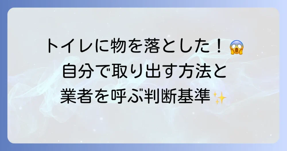 トイレに異物を落とした時の取り方徹底解説！自分でできる対処法と業者に依頼する判断基準