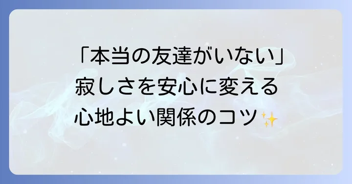 「本当の友達いない」と感じるあなたへ