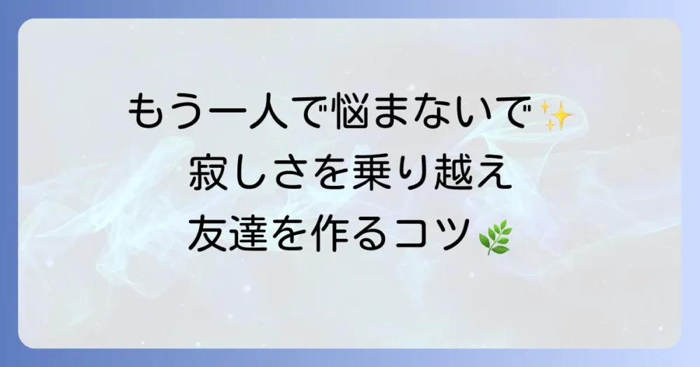 孤独で友達がいないと感じるあなたへ：寂しさを乗り越え、新しい友達を見つける方法