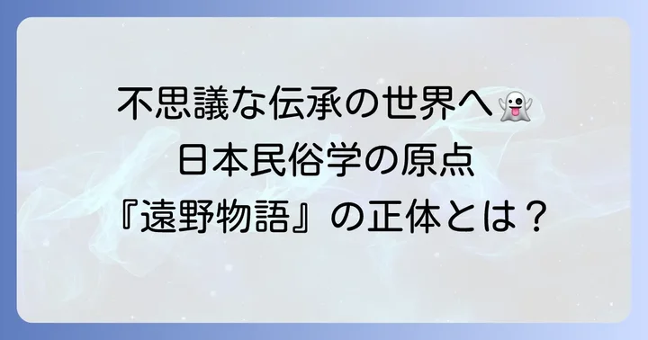 遠野物語とは？日本民俗学の夜明けを告げた不朽の名作