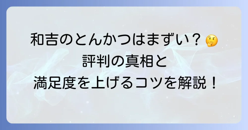 とんかつの和吉をまずいと感じる理由とは？評判と満足度を高めるコツ