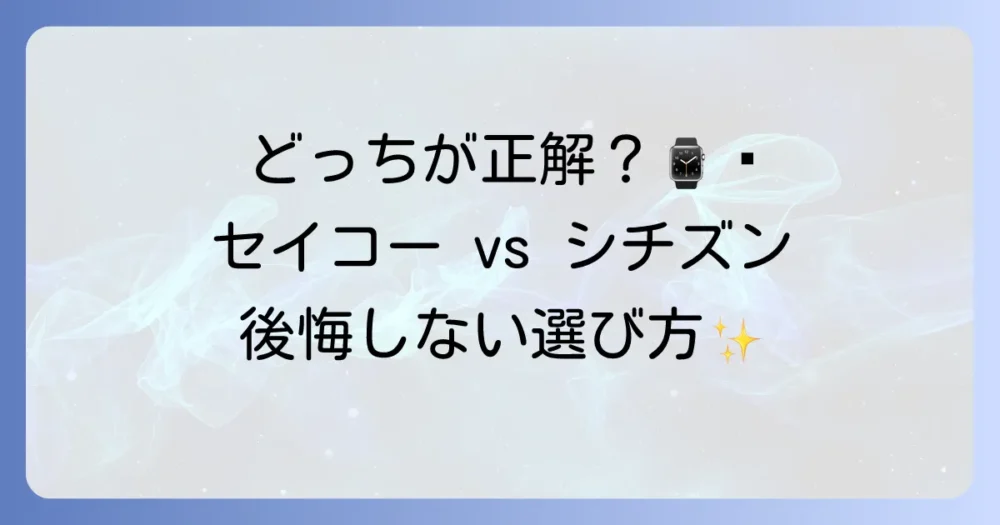 セイコーとシチズンの徹底比較！後悔しない選び方とおすすめモデル