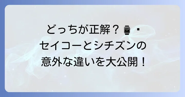 セイコーとシチズン、それぞれの魅力とは？