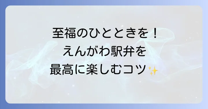 えんがわ駅弁をさらに美味しく楽しむコツ