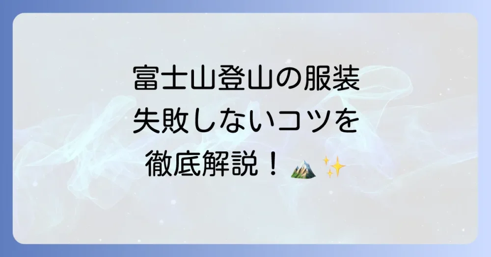 富士山に登る服装を徹底解説！初心者も安心の持ち物と選び方