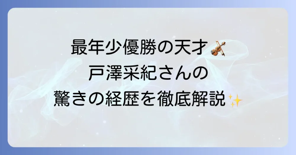 ヴァイオリニスト戸澤采紀のプロフィールと輝かしい経歴を徹底解説
