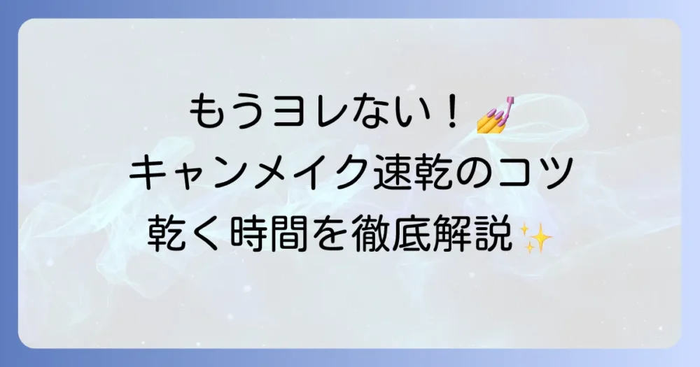 キャンメイクトップコートが乾く時間はどれくらい？速乾のコツと種類別徹底解説