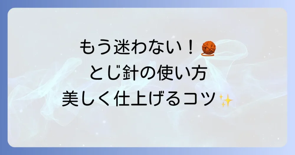 毛糸とじ針の使い方は？徹底解説！編み物の仕上げをきれいに仕上げるコツ