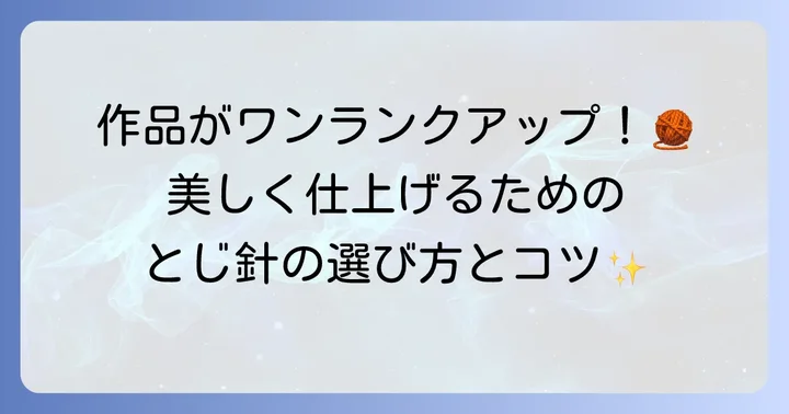 毛糸とじ針とは？編み物の仕上げに欠かせない理由と種類