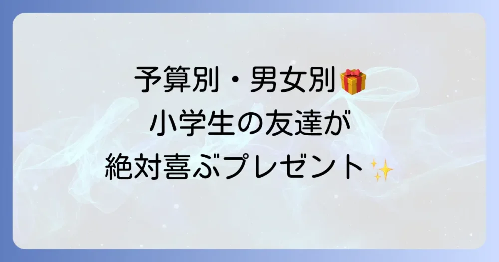 小学生の友達への誕生日プレゼントの選び方と人気おすすめ予算別男女別徹底解説