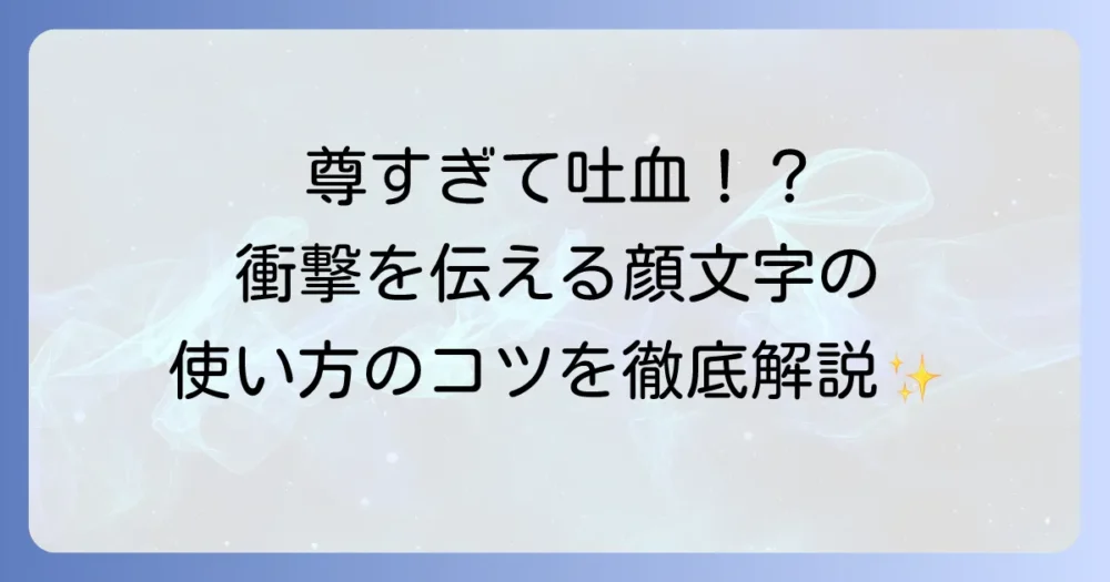 吐血顔文字の意味と使い方を徹底解説！衝撃を伝える表現方法