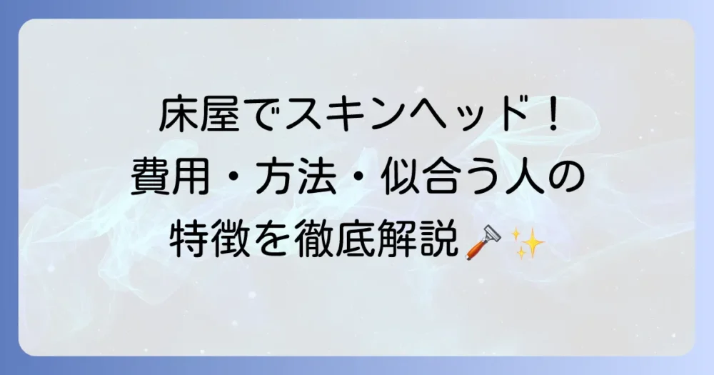 床屋でスキンヘッドにする費用と方法！似合う人の特徴からケアまでを徹底解説