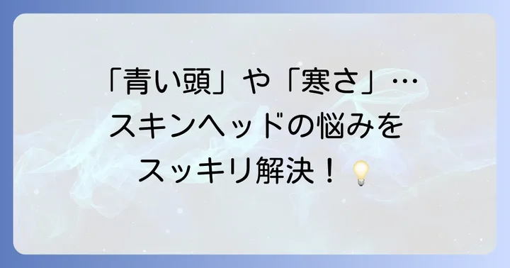 スキンヘッドのよくある悩みと解決策