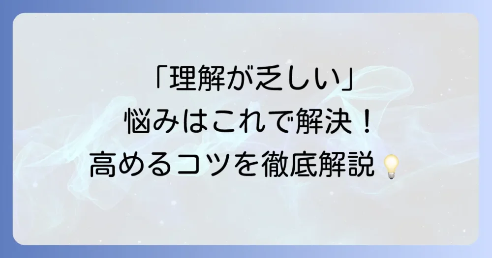 「理解が乏しい」とはどのような意味？特徴や原因、今日からできる改善方法を徹底解説
