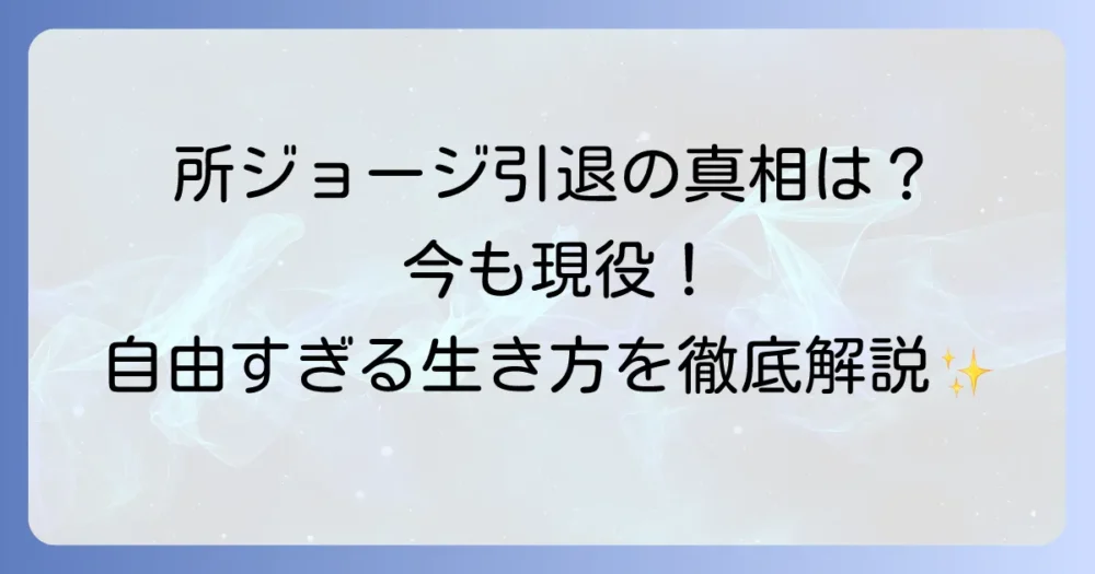所ジョージ引退の真相を徹底解説！現在の活動と変わらない哲学