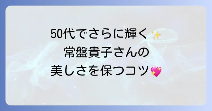 常盤貴子さんの変わらぬ美しさとスタイル維持のコツ