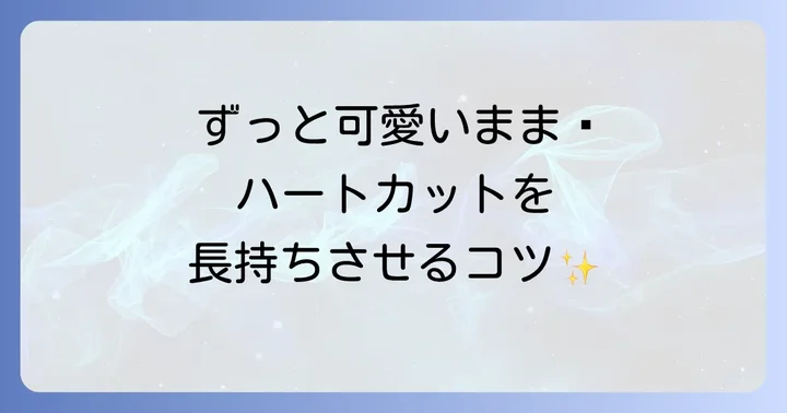 ハートカットを美しく長持ちさせるためのお手入れ方法