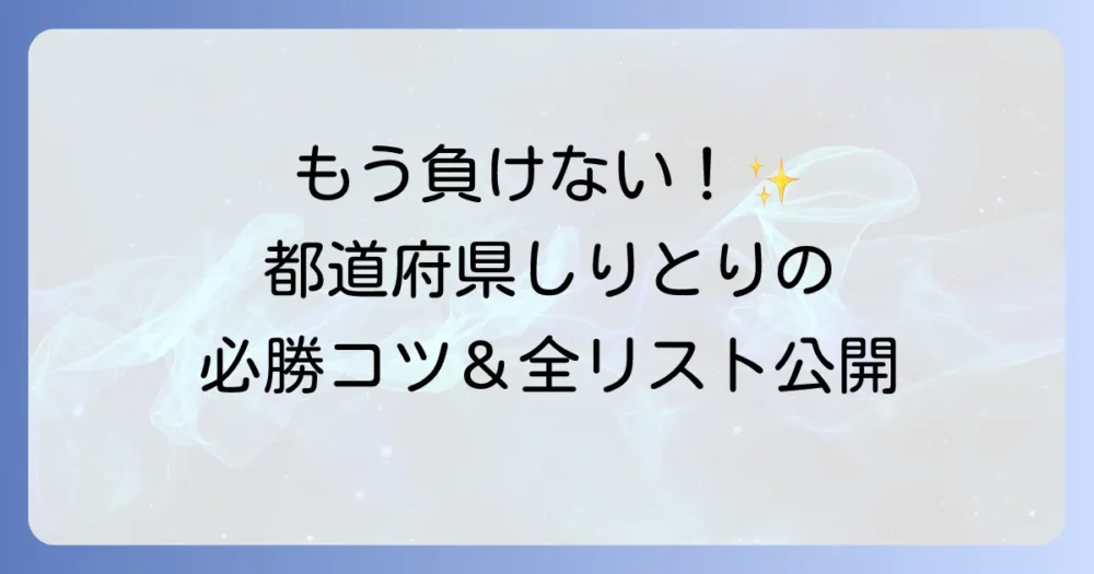 都道府県しりとりを徹底解説！勝つためのコツと全リストで楽しもう