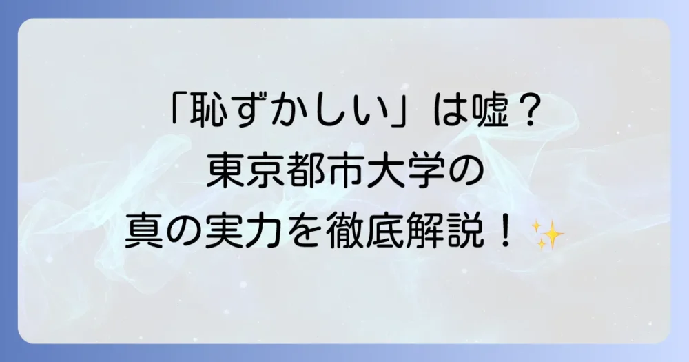 東京都市大学が恥ずかしいと感じる理由と真の魅力を徹底解説
