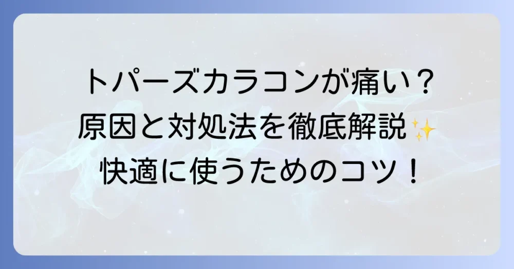 トパーズのカラコンが痛い原因と対処法を徹底解説！快適に使うためのコツ