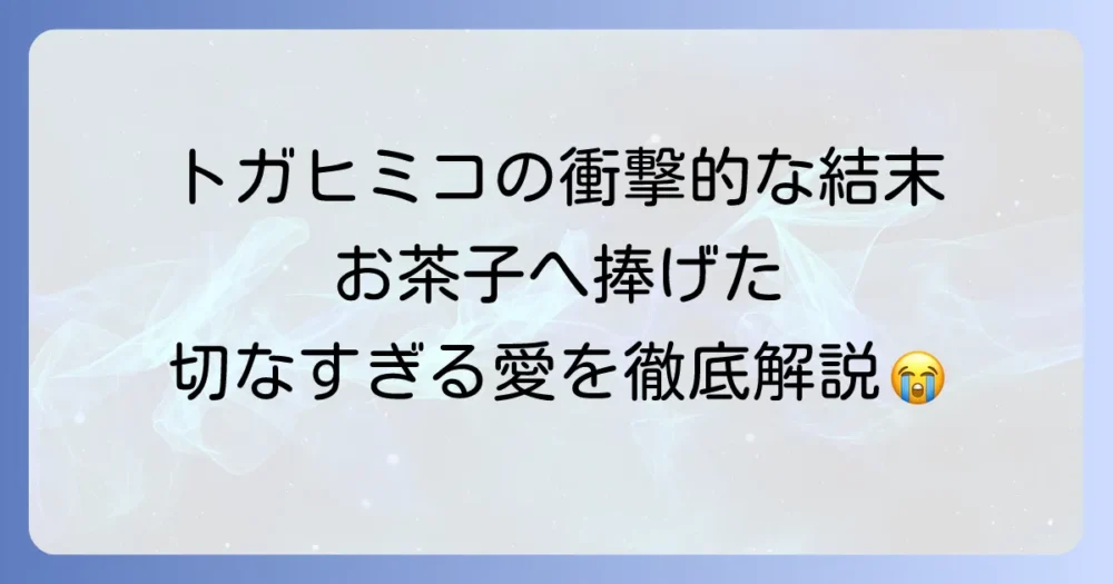 トガヒミコの最後はどうなったのか？彼女の結末と物語の意義を徹底解説