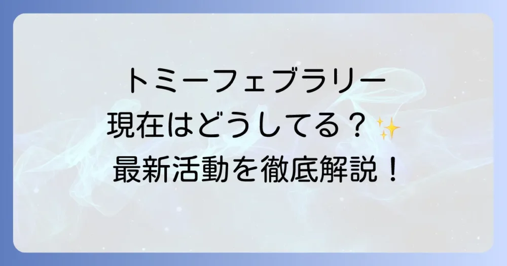 トミーフェブラリーは現在どうしてる？最新活動状況と変わらぬ魅力に迫る