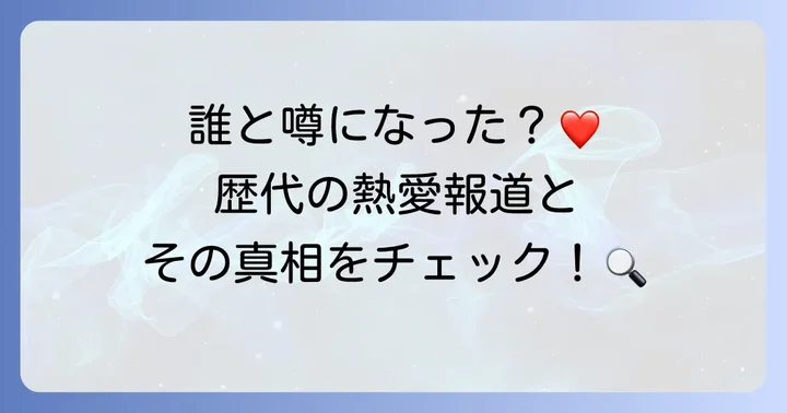 過去に噂された歴代の熱愛報道を検証