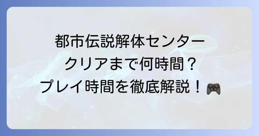 「都市伝説解体センター」のプレイ時間はどれくらい？クリアまでにかかる時間を徹底解説！