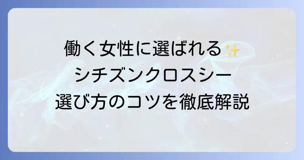腕時計シチズンクロスシーを徹底解説！働く女性に選ばれる理由と人気モデルの選び方